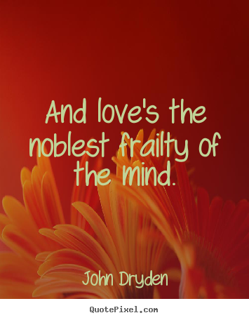 John Dryden picture quote - And love's the noblest frailty of the mind. - Love quote