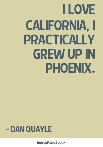 Dan Quayle picture quotes - I love california, i practically grew up in phoenix. - Love quotes
