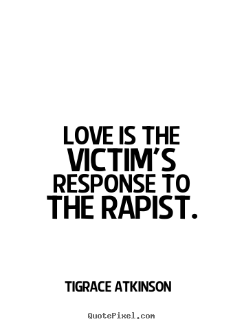 Love quote - Love is the victim's response to the rapist.