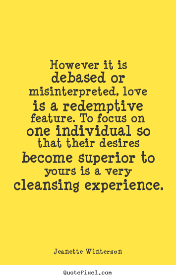 Jeanette Winterson picture quote - However it is debased or misinterpreted, love is a redemptive.. - Love quotes