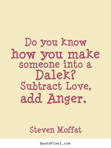 Quotes about love - Do you know how you make someone into a dalek?..