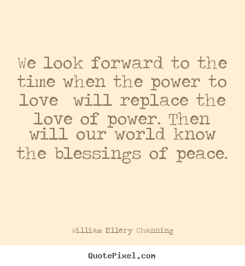 Quotes about love - We look forward to the time when the power to love will replace the..