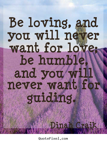 Be loving, and you will never want for love;.. Dinah Craik best love quotes
