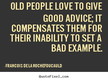 Francois De La Rochefoucauld picture quote - Old people love to give good advice; it compensates them.. - Love quote