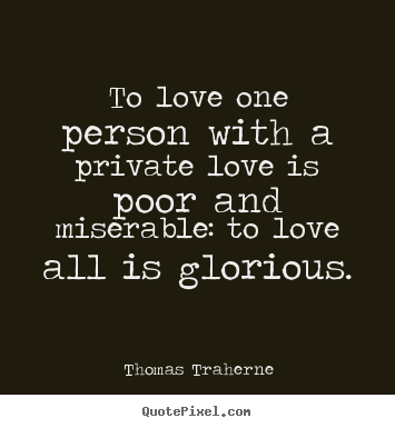 Love quotes - To love one person with a private love is poor and miserable:..