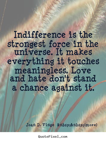 Indifference is the strongest force in the universe... Joan D. Vinge  &nbsp;&nbsp;(more) popular love quote