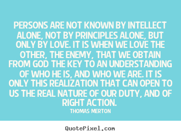 Make picture quotes about love - Persons are not known by intellect alone, not by principles alone,..