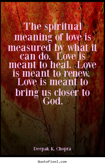 Create your own picture quotes about love - The spiritual meaning of love is measured by..