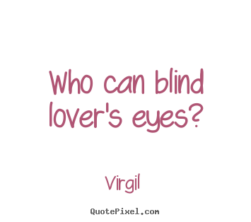 Love quotes - Who can blind lover's eyes?