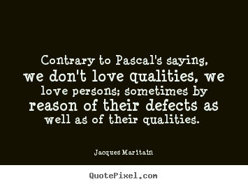 Quotes about love - Contrary to pascal's saying, we don't love qualities,..