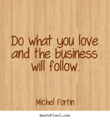 Quote about love - Do what you love and the business will follow.