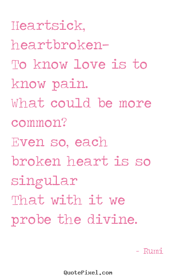 Heartsick, heartbroken—to know love is to know pain.what could.. Rumi great love quote