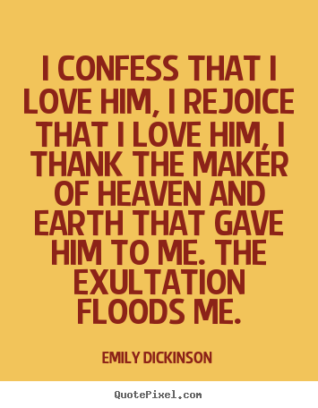 Emily Dickinson picture quotes - I confess that i love him, i rejoice that i love him, i thank the.. - Love quotes