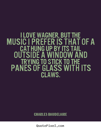 Charles Baudelaire picture quotes - I love wagner, but the music i prefer is that.. - Love quotes