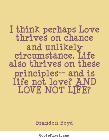 I think perhaps love thrives on chance and unlikely circumstance... Brandon Boyd greatest love quotes