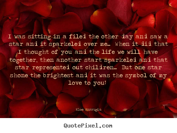 Sayings about love - I was sitting in a filed the other day and saw a star and it sparkeled..