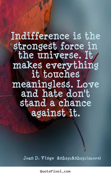 Joan D. Vinge  &nbsp;&nbsp;(more) picture sayings - Indifference is the strongest force in the universe... - Love quotes