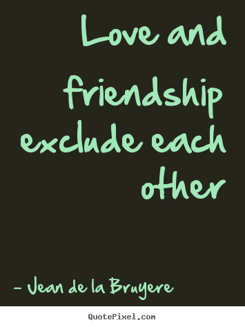 Make picture quotes about love - Love and friendship exclude each other