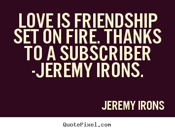 Jeremy Irons picture quotes - Love is friendship set on fire. thanks to.. - Love quotes