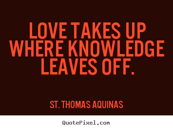 St. Thomas Aquinas image quotes - Love takes up where knowledge leaves off. - Love quote