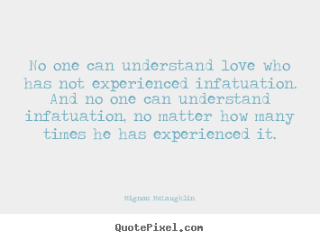 Mignon McLaughlin picture quote - No one can understand love who has not experienced infatuation. .. - Love quote
