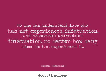 How to make picture quotes about love - No one can understand love who has not experienced infatuation. ..