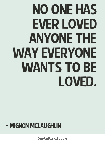 Make custom picture sayings about love - No one has ever loved anyone the way everyone wants to be..