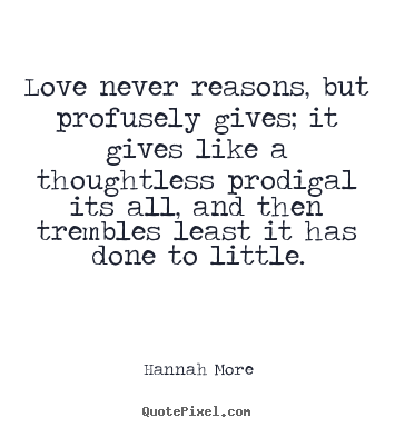 Love quotes - Love never reasons, but profusely gives; it..