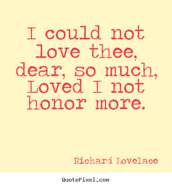 Richard Lovelace picture quotes - I could not love thee, dear, so much, loved i not honor more. - Love quotes
