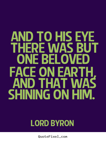 Sayings about love - And to his eye there was but one beloved face on earth, and that was..