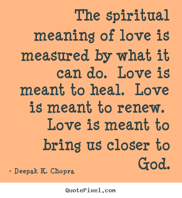 The spiritual meaning of love is measured.. Deepak K. Chopra popular love quote