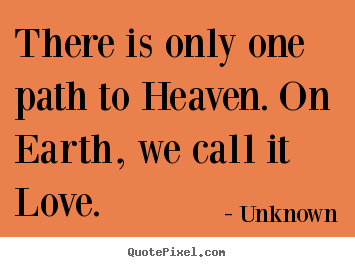 There is only one path to heaven. on earth, we call.. Unknown top love quotes