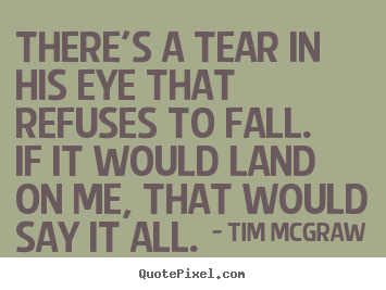 Love quotes - There's a tear in his eye that refuses to fall.if..