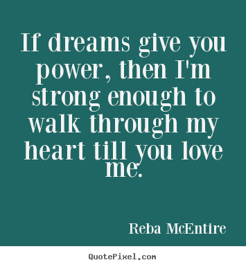 Design custom picture quotes about love - If dreams give you power, then i'm strong..