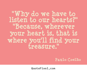 Paulo Coelho picture quotes - "why do we have to listen to our hearts?" "because,.. - Love quotes