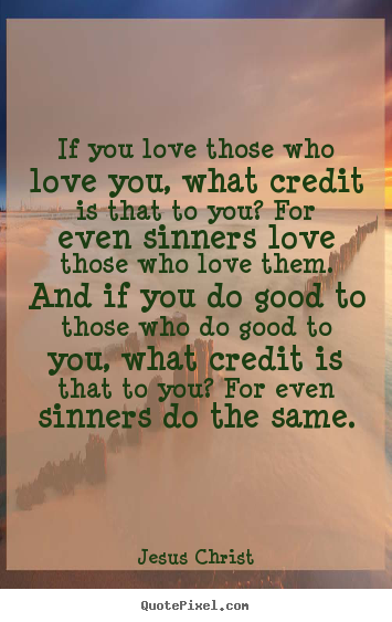 Love quotes - If you love those who love you, what credit is that..