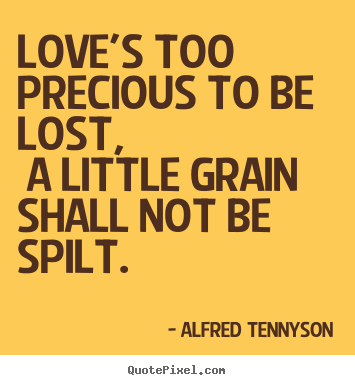 Love quotes - Love's too precious to be lost, a little grain..