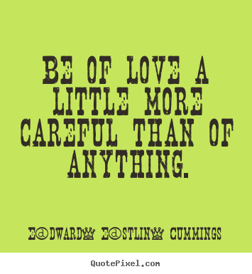 Quote about love - Be of love a little more careful than of anything.
