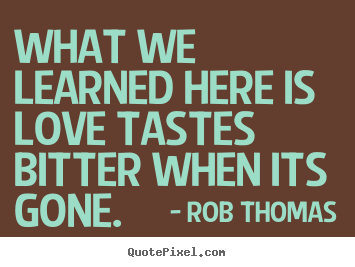 Love quote - What we learned here is love tastes bitter when..