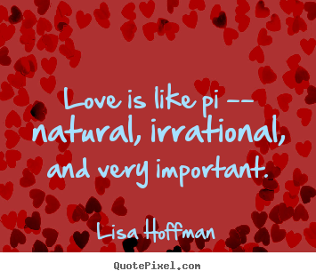 Quotes about love - Love is like pi -- natural, irrational, and very..