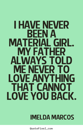 Make poster quotes about love - I have never been a material girl. my father..