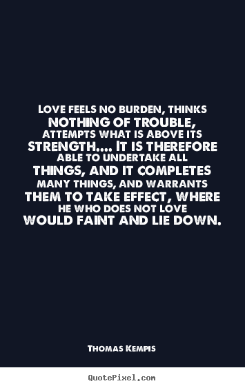 Love quotes - Love feels no burden, thinks nothing of trouble, attempts what is above..