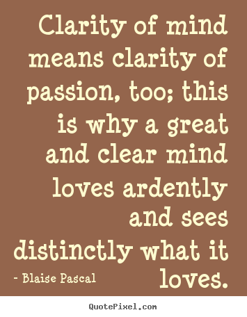Love quote - Clarity of mind means clarity of passion, too;..