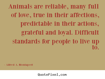 Love quotes - Animals are reliable, many full of love, true in their affections, predictable..