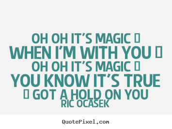 Create picture quotes about love - Oh oh it's magic / when i'm with you / oh oh it's..