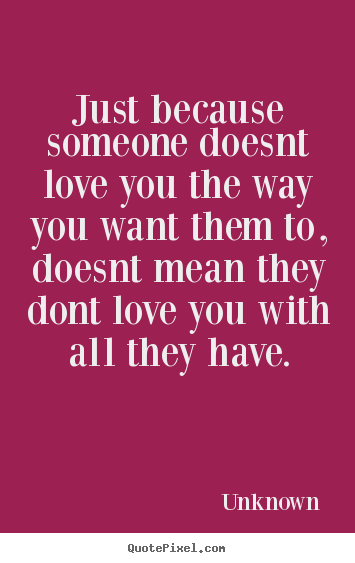 Unknown picture quotes - Just because someone doesnt love you the way you want them to, doesnt.. - Love sayings