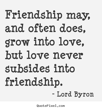 Design custom picture quote about love - Friendship may, and often does, grow into love, but love never..