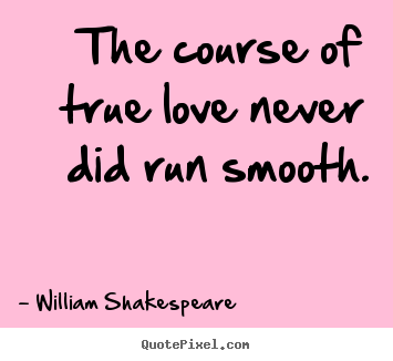 Make picture quotes about love - The course of true love never did run smooth.