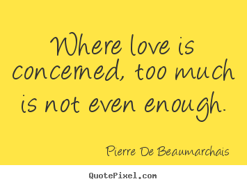 Love quotes - Where love is concerned, too much is not even enough.