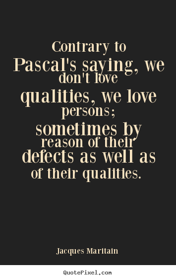 Jacques Maritain picture quote - Contrary to pascal's saying, we don't love qualities,.. - Love quotes
